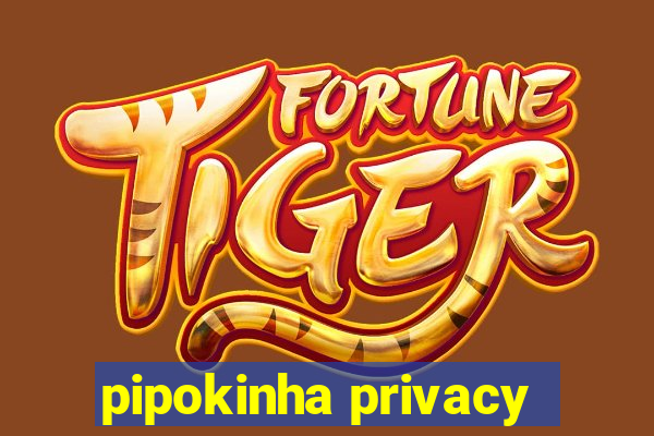 pipokinha privacy
